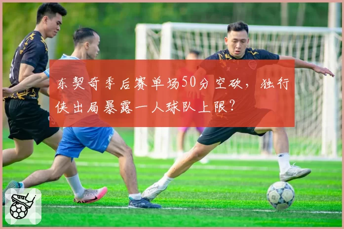 东契奇季后赛单场50分空砍，独行侠出局暴露一人球队上限？