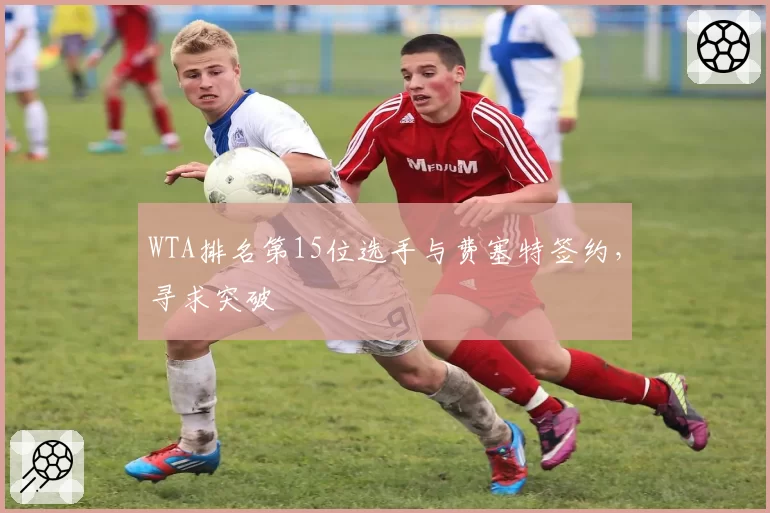 WTA排名第15位选手与费塞特签约，寻求突破