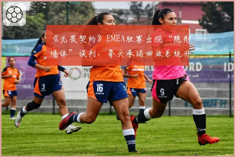 《无畏契约》EMEA联赛出现“隐形墙体”误判,拳头承诺回放系统升级