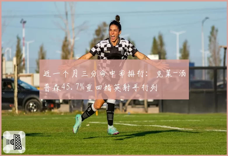 近一个月三分命中率排行:克莱-汤普森45.7%重回精英射手行列