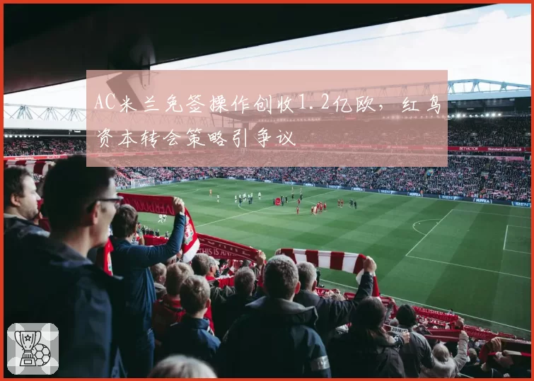 AC米兰免签操作创收1.2亿欧,红鸟资本转会策略引争议