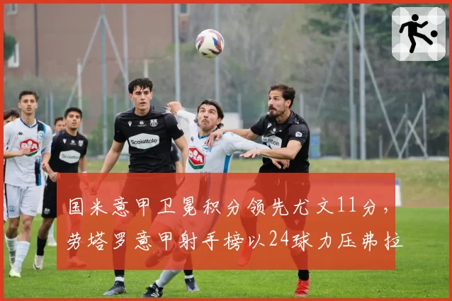 国米意甲卫冕积分领先尤文11分,劳塔罗意甲射手榜以24球力压弗拉霍维奇21球