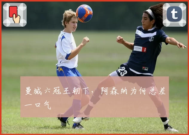 曼城六冠王朝下，阿森纳为何总差一口气