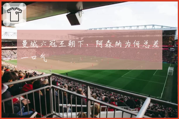 曼城六冠王朝下，阿森纳为何总差一口气