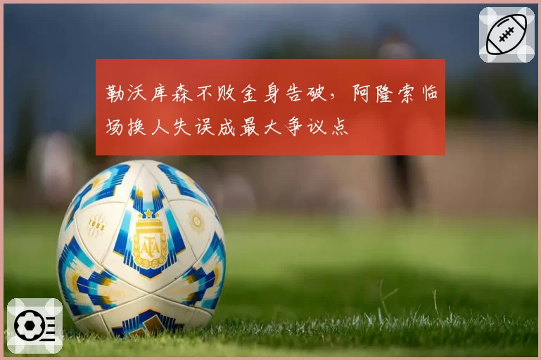 勒沃库森不败金身告破，阿隆索临场换人失误成最大争议点