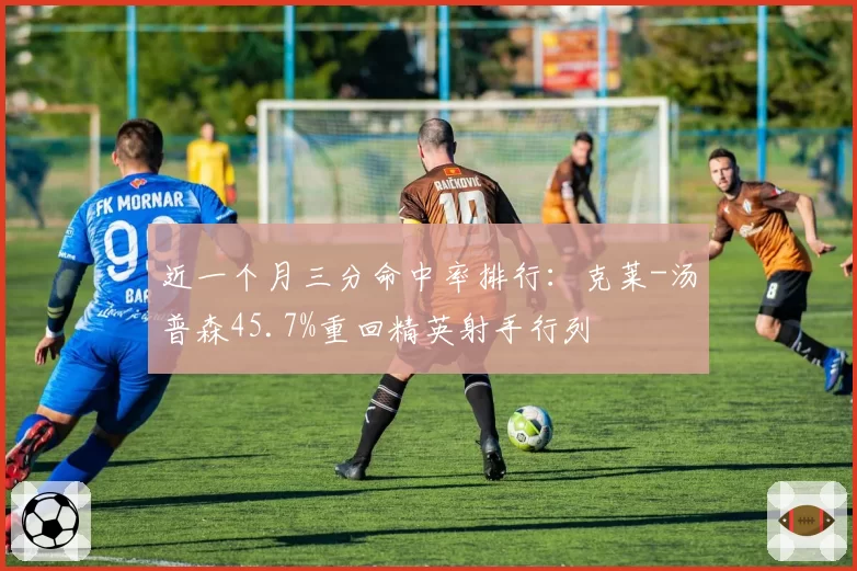 近一个月三分命中率排行:克莱-汤普森45.7%重回精英射手行列