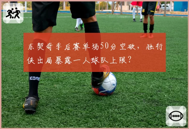 东契奇季后赛单场50分空砍，独行侠出局暴露一人球队上限？
