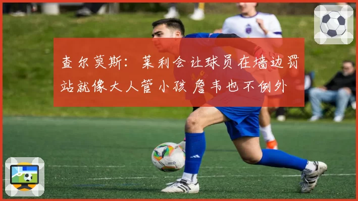 查尔莫斯：莱利会让球员在墙边罚站就像大人管小孩 詹韦也不例外