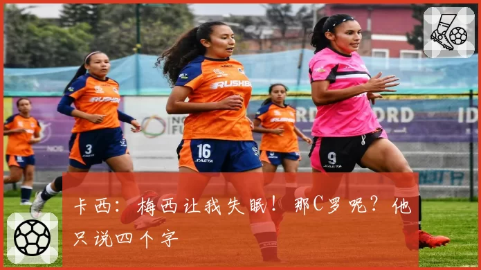 卡西:梅西让我失眠!那C罗呢?他只说四个字