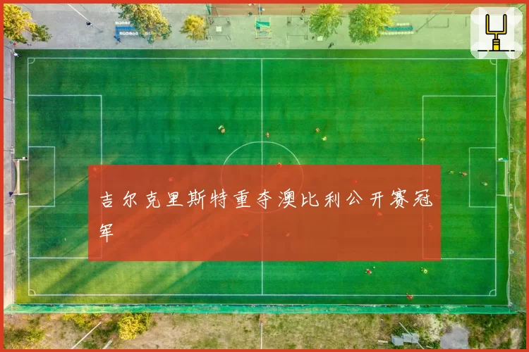 吉尔克里斯特重夺澳比利公开赛冠军