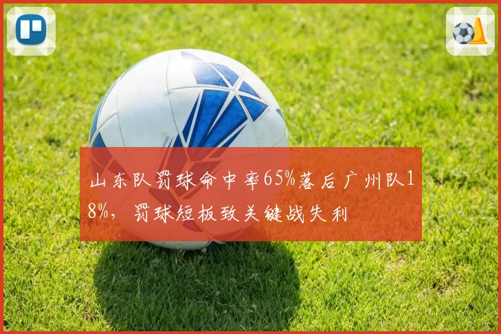 山东队罚球命中率65%落后广州队18%，罚球短板致关键战失利
